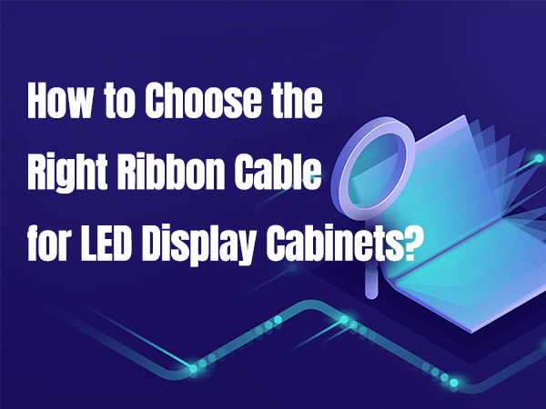 How to Select a Proper Ribbon Cable for LED Display Cabinets
