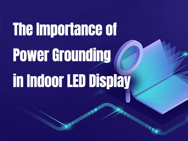 The Significance of Indoor LED Display Screen Power Grounding